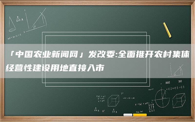 「中国农业新闻网」发改委:全面推开农村集体经营性建设用地直接入市