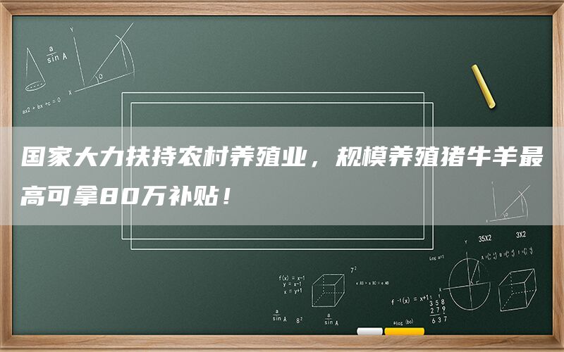国家大力扶持农村养殖业,规模养殖猪牛羊最高可拿80万补贴!