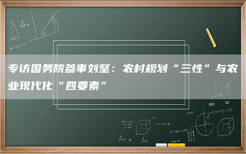专访国务院参事刘坚：农村规划“三性”与农业现代化“四要素”