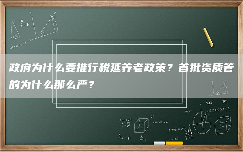 政府为什么要推行税延养老政策？首批资质管的为什么那么严？(1)