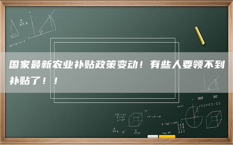 国家最新农业补贴政策变动！有些人要领不到补贴了！！(1)
