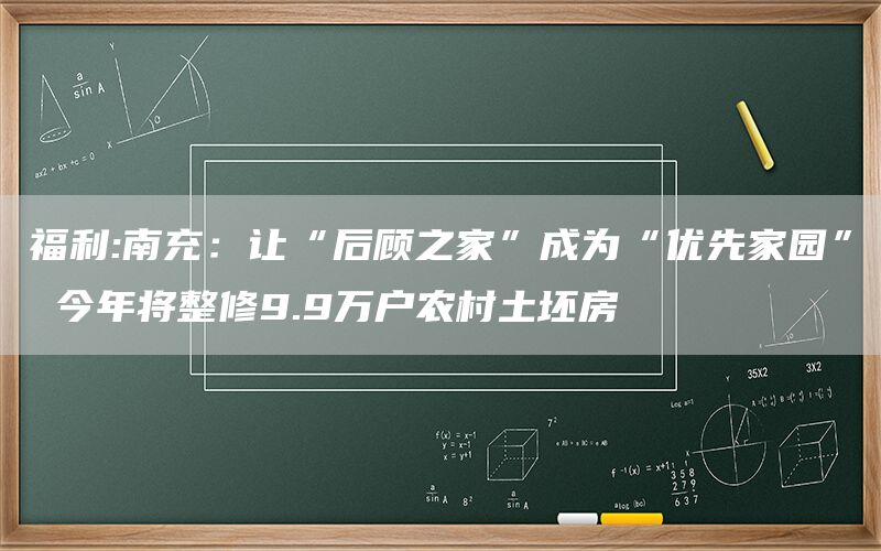 福利:南充：让“后顾之家”成为“优先家园” 今年将整修9.9万户农村土坯房