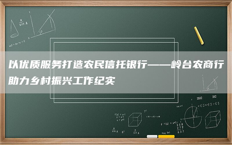 以优质服务打造农民信托银行——岭台农商行助力乡村振兴工作纪实(1)