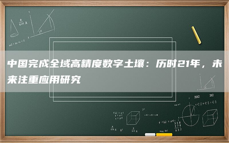 中国完成全域高精度数字土壤:历时21年,未来注重应用研究(1) 中国完成全域高精度数字土壤:历时21年,未来注重应用研究(1)