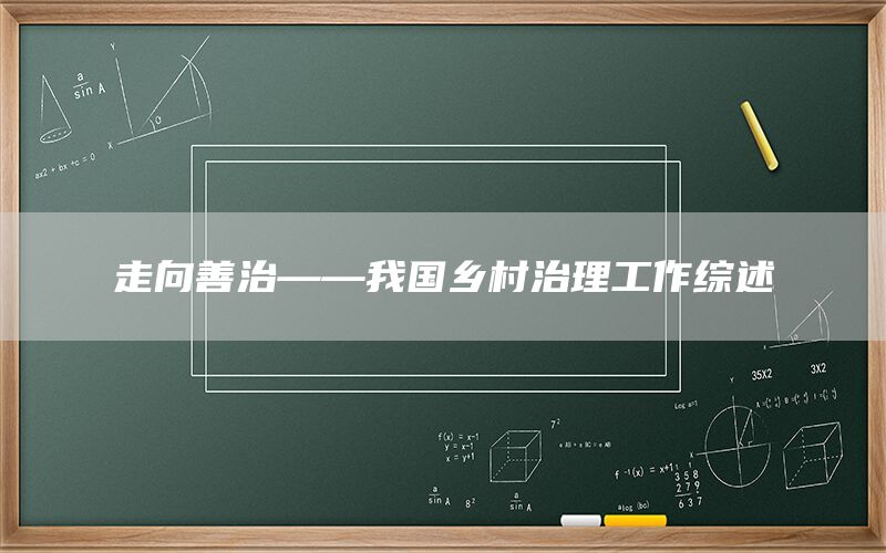 走向善治——我国乡村治理工作综述(1) 走向善治——我国乡村治理工作综述(1)