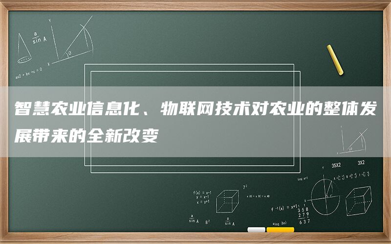 智慧农业信息化、物联网技术对农业的整体发展带来的全新改变(1)