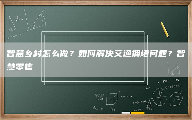 智慧乡村怎么做？如何解决交通拥堵问题？智慧零售(1)