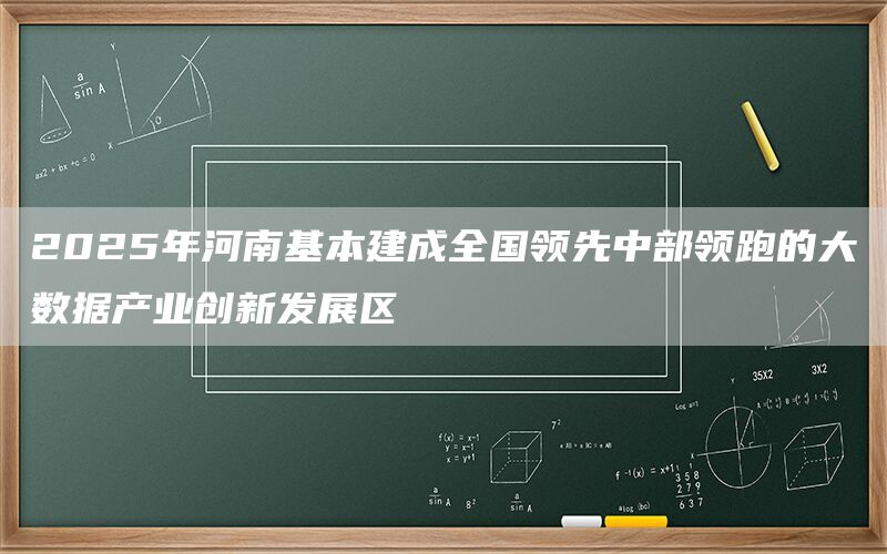 
2025年河南基本建成全国领先中部领跑的大数据产业创新发展区(1)