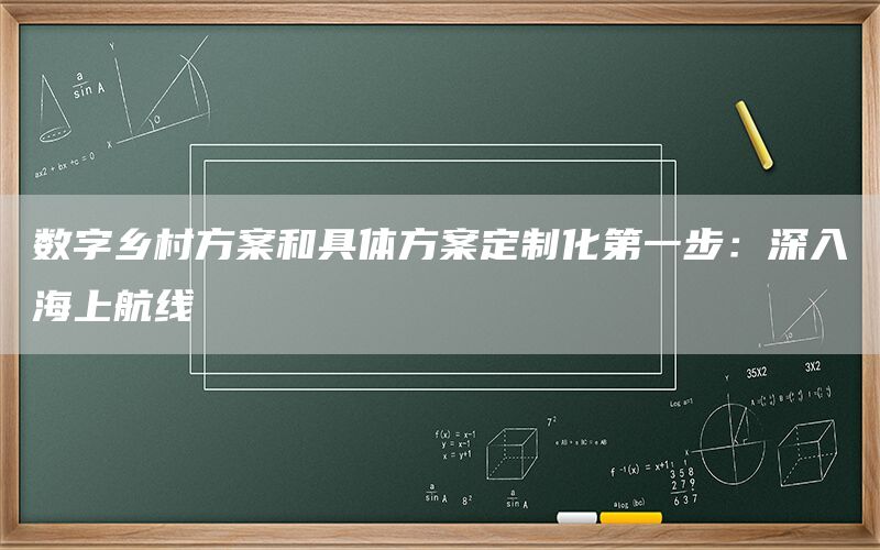数字乡村方案和具体方案定制化第一步：深入海上航线(1)