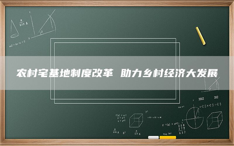 农村宅基地制度改革 助力乡村经济大发展(1)