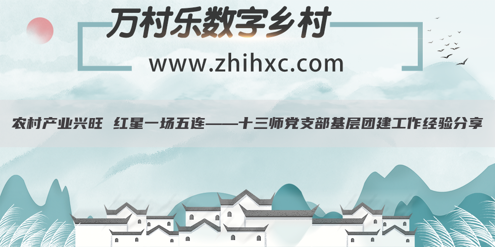 农村产业兴旺 红星一场五连——十三师党支部基层团建工作经验分享(1)