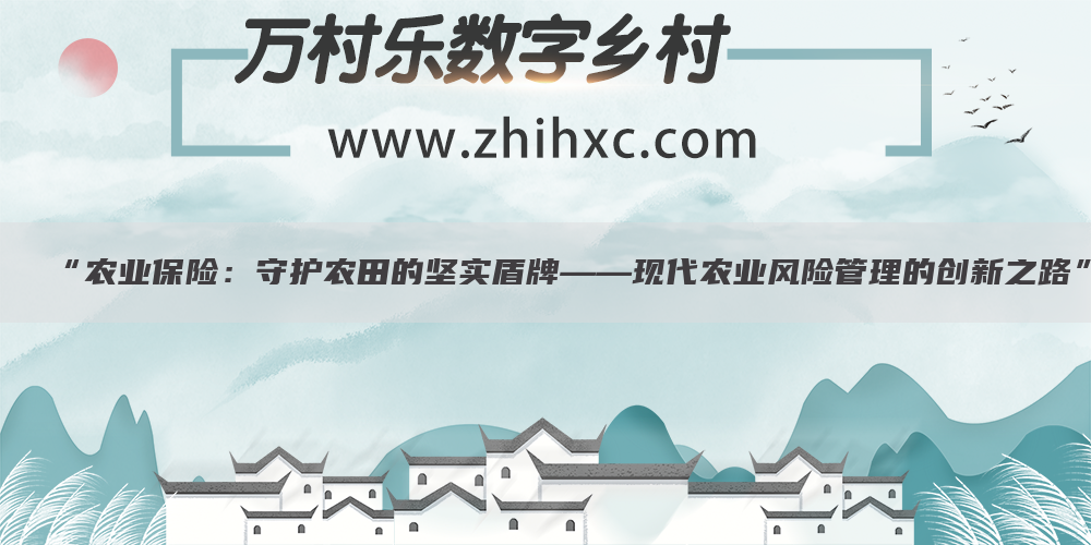 “农业保险:守护农田的坚实盾牌——现代农业风险管理的创新之路”