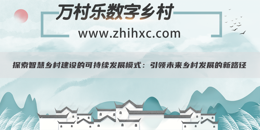 探索智慧乡村建设的可持续发展模式:引领未来乡村发展的新路径