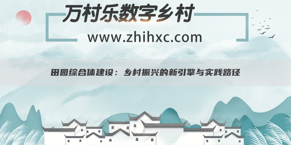 田园综合体建设:乡村振兴的新引擎与实践路径
