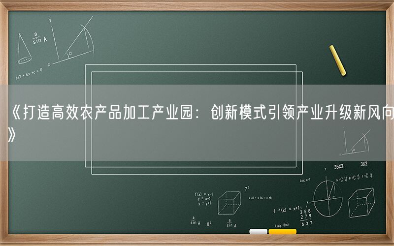 《打造高效农产品加工产业园:创新模式引领产业升级新风向》