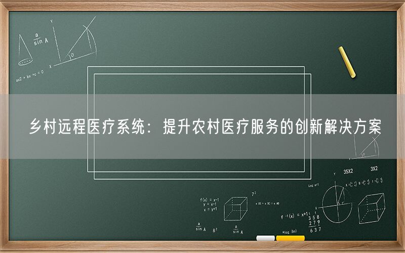 乡村远程医疗系统:提升农村医疗服务的创新解决方案