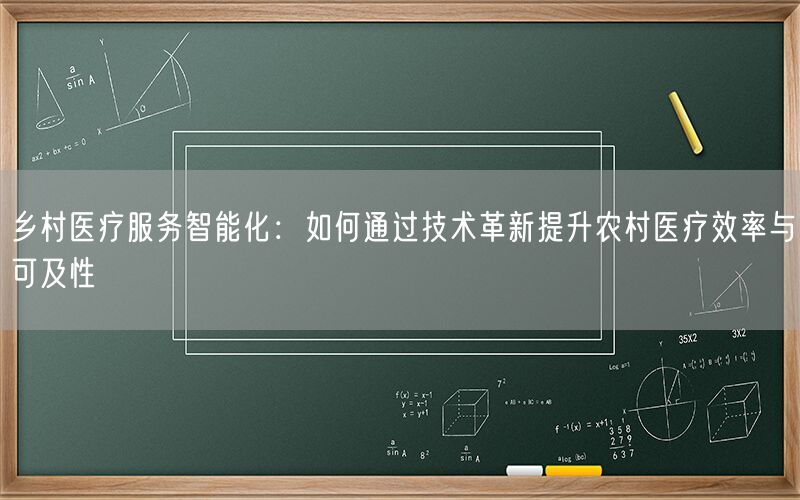 乡村医疗服务智能化:如何通过技术革新提升农村医疗效率与可及性
