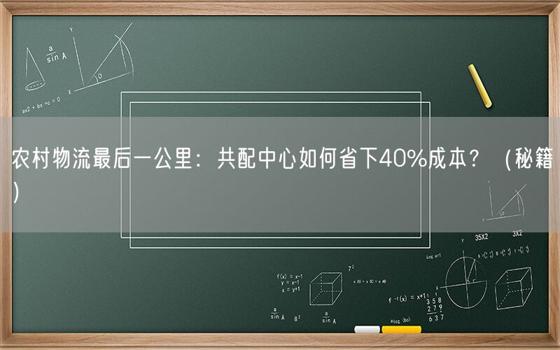 农村物流最后一公里：共配中心如何省下40%成本？（秘籍）(1)
