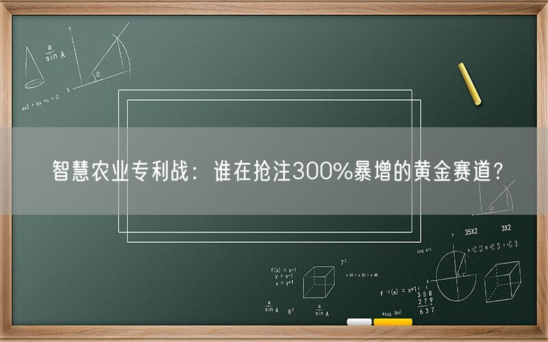 智慧农业专利战:谁在抢注300%暴增的黄金赛道?