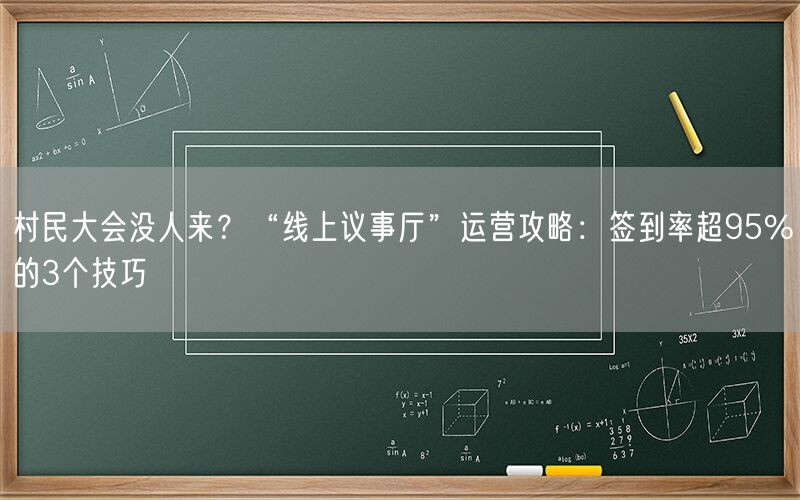 村民大会没人来？“线上议事厅”运营攻略：签到率超95%的3个技巧