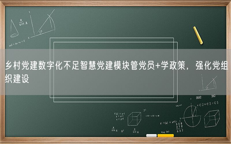 乡村党建数字化不足智慧党建模块管党员+学政策，强化党组织建设(1)